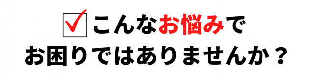こんなお悩みはありませんか？