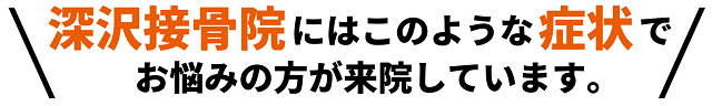 深沢接骨院にはこのような症状でお悩みの方が来院しています。